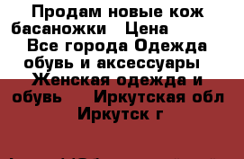 Продам новые кож басаножки › Цена ­ 3 000 - Все города Одежда, обувь и аксессуары » Женская одежда и обувь   . Иркутская обл.,Иркутск г.
